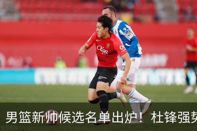 男篮新帅候选名单出炉！杜锋强势领跑，杨鸣大黑马，李春江可惜了