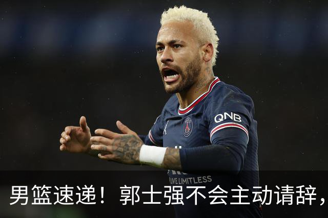 男篮速递！郭士强不会主动请辞，崔永熙承认打不过，胡明轩深夜发声